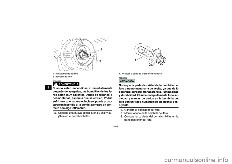 YAMAHA GRIZZLY 700 2009  Manuale de Empleo (in Spanish) 8-65
8
ADVERTENCIA
SWB02220Cuando están encendidas e inmediatamente
después de apagarlas, las bombillas de los fa-
ros están muy calientes. Antes de tocarlas o
desmontarlas, espere a que se enfríe