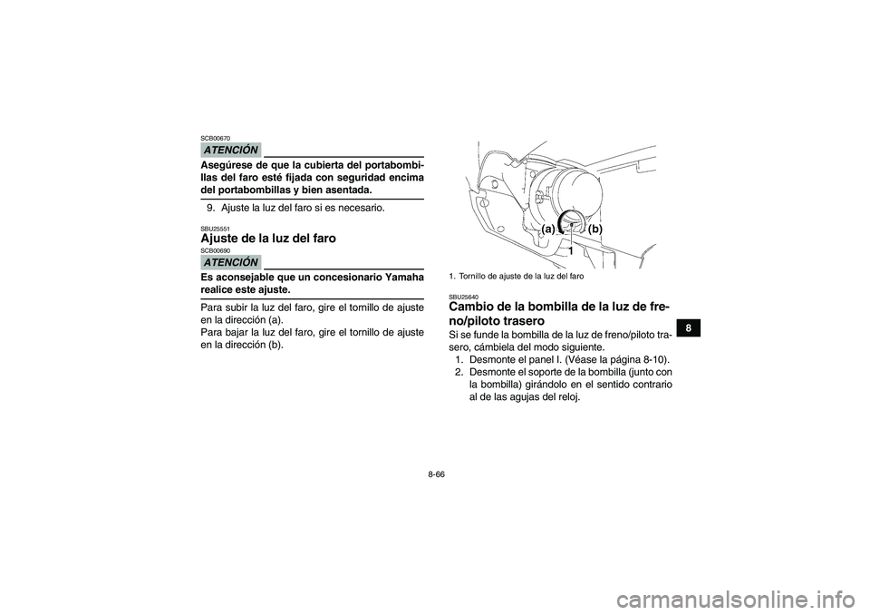 YAMAHA GRIZZLY 700 2009  Manuale de Empleo (in Spanish) 8-66
8
ATENCIÓNSCB00670Asegúrese de que la cubierta del portabombi-
llas del faro esté fijada con seguridad encimadel portabombillas y bien asentada.
9. Ajuste la luz del faro si es necesario.SBU25
