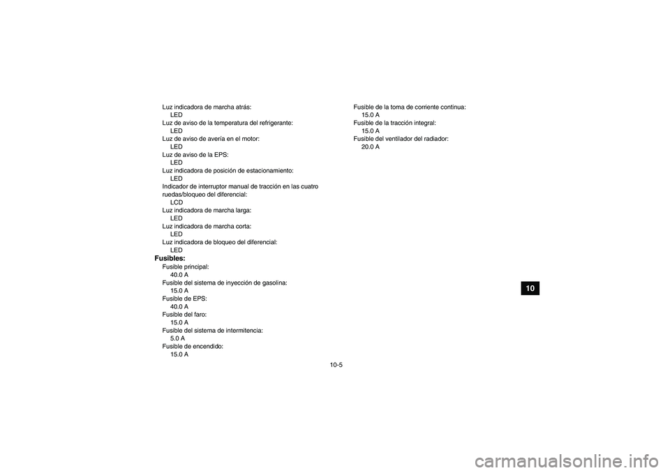 YAMAHA GRIZZLY 700 2009  Manuale de Empleo (in Spanish) 10-5
10
Luz indicadora de marcha atrás:
LED
Luz de aviso de la temperatura del refrigerante:
LED
Luz de aviso de avería en el motor:
LED
Luz de aviso de la EPS:
LED
Luz indicadora de posición de es