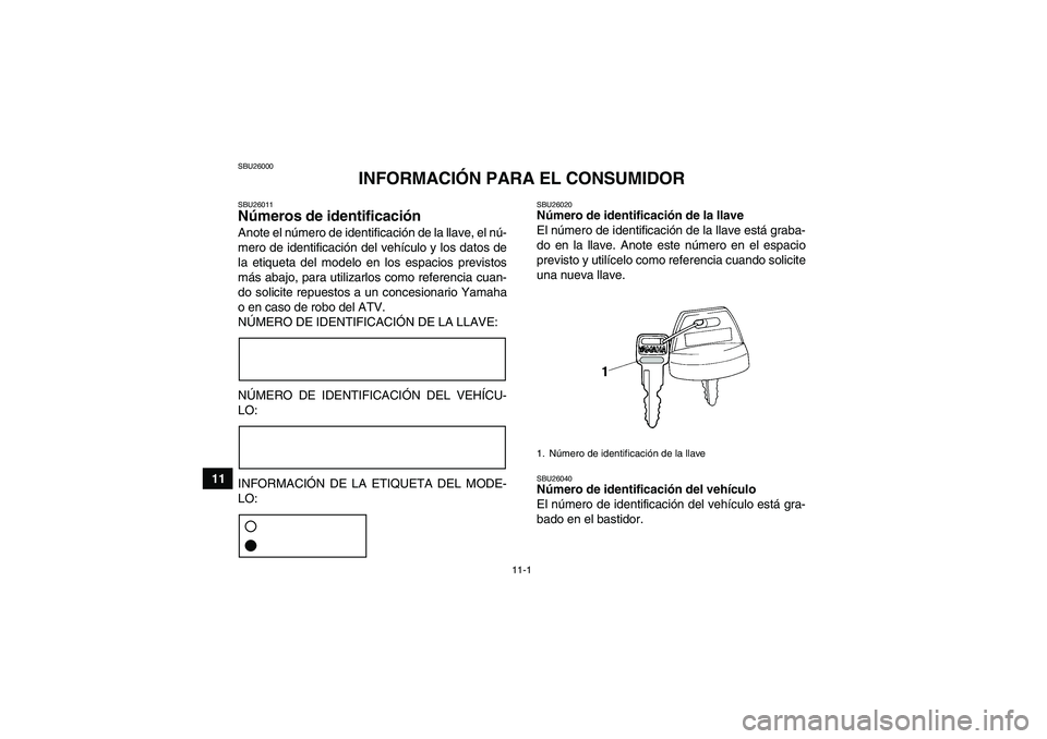 YAMAHA GRIZZLY 700 2009  Manuale de Empleo (in Spanish) 11-1
11
SBU26000
INFORMACIÓN PARA EL CONSUMIDOR
SBU26011Números de identificación Anote el número de identificación de la llave, el nú-
mero de identificación del vehículo y los datos de
la et