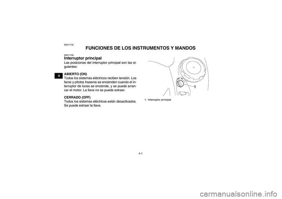 YAMAHA GRIZZLY 700 2009  Manuale de Empleo (in Spanish) 4-1
4
SBU17732
FUNCIONES DE LOS INSTRUMENTOS Y MANDOS
SBU17760Interruptor principal Las posiciones del interruptor principal son las si-
guientes:
ABIERTO (ON)
Todos los sistemas eléctricos reciben t