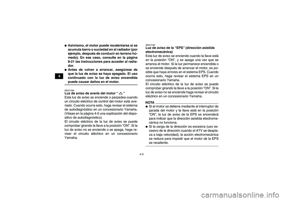 YAMAHA GRIZZLY 700 2009  Manuale de Empleo (in Spanish) 4-3
4
Asimismo, el motor puede recalentarse si se
acumula barro o suciedad en el radiador (por
ejemplo, después de conducir en terreno hú-
medo). En ese caso, consulte en la página
8-21 las instru