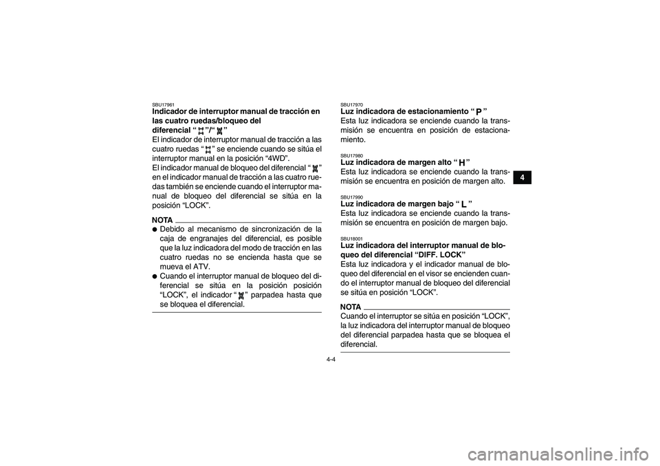 YAMAHA GRIZZLY 700 2009  Manuale de Empleo (in Spanish) 4-4
4
SBU17961Indicador de interruptor manual de tracción en 
las cuatro ruedas/bloqueo del 
diferencial“”/“” 
El indicador de interruptor manual de tracción a las
cuatro ruedas“” se enc