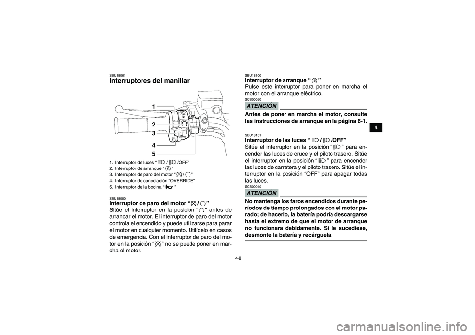 YAMAHA GRIZZLY 700 2009 Manuale de Empleo (in Spanish) 4-8
4
SBU18061Interruptores del manillar SBU18080Interruptor de paro del motor“/”
Sitúe el interruptor en la posición“” antes de
arrancar el motor. El interruptor de paro del motor
controla YAMAHA GRIZZLY 700 2009 Manuale de Empleo (in Spanish) 4-8
4
SBU18061Interruptores del manillar SBU18080Interruptor de paro del motor“/”
Sitúe el interruptor en la posición“” antes de
arrancar el motor. El interruptor de paro del motor
controla