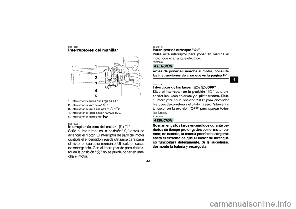 YAMAHA GRIZZLY 700 2009  Manuale de Empleo (in Spanish) 4-8
4
SBU18061Interruptores del manillar SBU18080Interruptor de paro del motor“/” 
Sitúe el interruptor en la posición“” antes de
arrancar el motor. El interruptor de paro del motor
controla