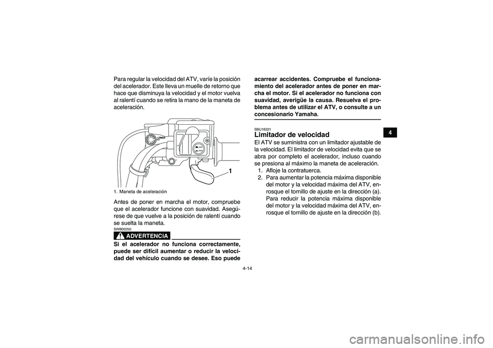 YAMAHA GRIZZLY 700 2009  Manuale de Empleo (in Spanish) 4-14
4 Para regular la velocidad del ATV, varíe la posición
del acelerador. Este lleva un muelle de retorno que
hace que disminuya la velocidad y el motor vuelva
al ralentí cuando se retira la mano