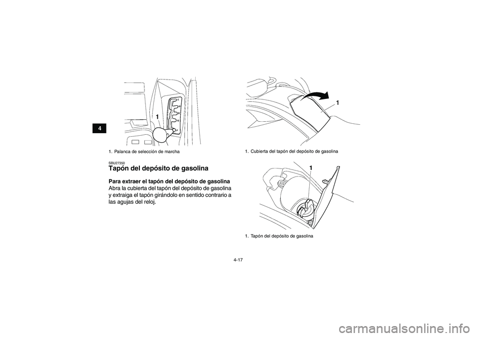 YAMAHA GRIZZLY 700 2009  Manuale de Empleo (in Spanish) 4-17
4
SBU27350Tapón del depósito de gasolina Para extraer el tapón del depósito de gasolina
Abra la cubierta del tapón del depósito de gasolina
y extraiga el tapón girándolo en sentido contra