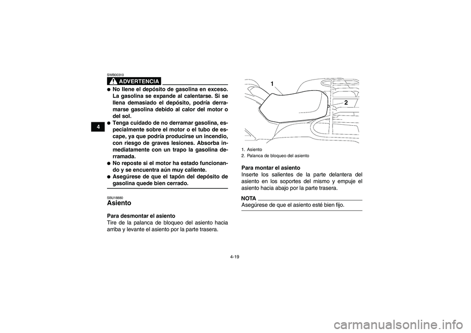 YAMAHA GRIZZLY 700 2009  Manuale de Empleo (in Spanish) 4-19
4
ADVERTENCIA
SWB00310No llene el depósito de gasolina en exceso.
La gasolina se expande al calentarse. Si se
llena demasiado el depósito, podría derra-
marse gasolina debido al calor del mot