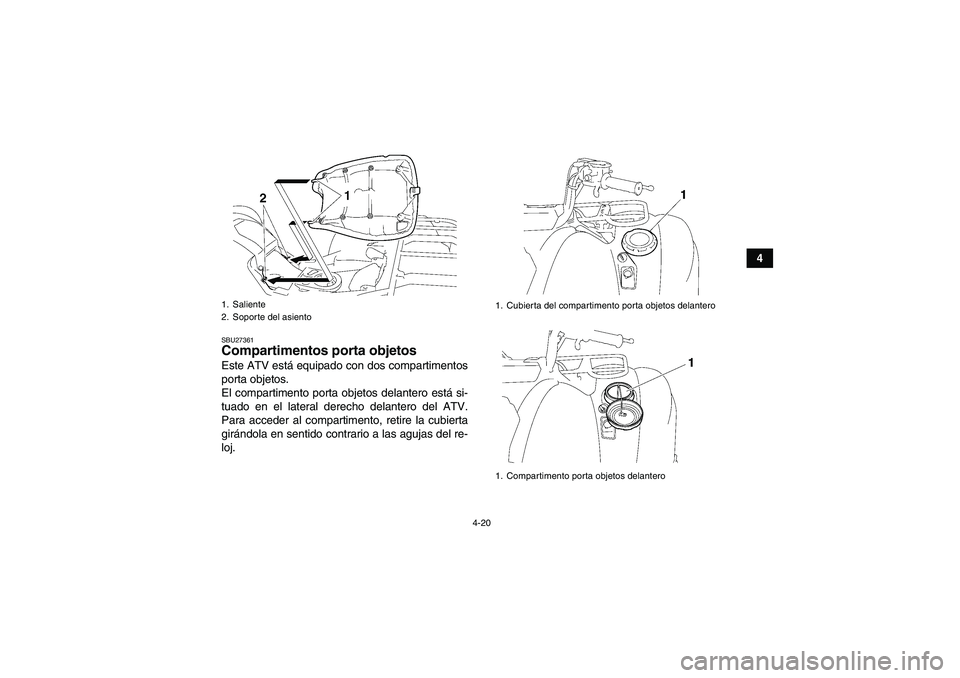 YAMAHA GRIZZLY 700 2009  Manuale de Empleo (in Spanish) 4-20
4
SBU27361Compartimentos porta objetos Este ATV está equipado con dos compartimentos
porta objetos.
El compartimento porta objetos delantero está si-
tuado en el lateral derecho delantero del A