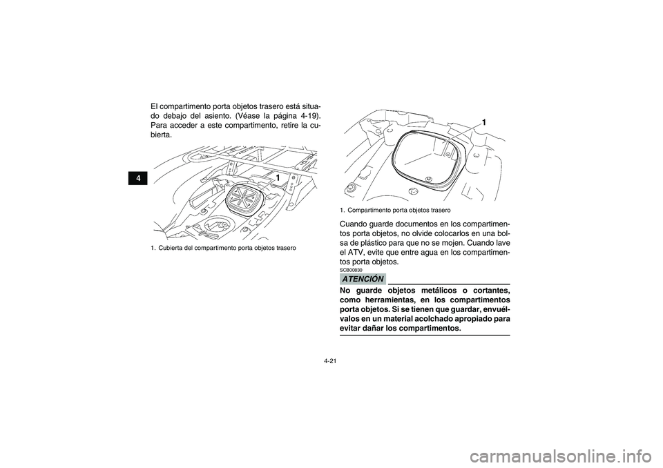 YAMAHA GRIZZLY 700 2009  Manuale de Empleo (in Spanish) 4-21
4El compartimento porta objetos trasero está situa-
do debajo del asiento. (Véase la página 4-19).
Para acceder a este compartimento, retire la cu-
bierta.
Cuando guarde documentos en los comp