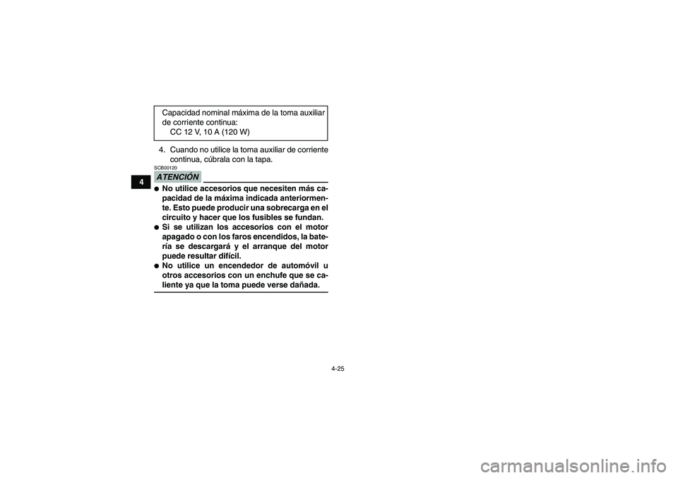 YAMAHA GRIZZLY 700 2009  Manuale de Empleo (in Spanish) 4-25
44. Cuando no utilice la toma auxiliar de corriente
continua, cúbrala con la tapa.
ATENCIÓNSCB00120No utilice accesorios que necesiten más ca-
pacidad de la máxima indicada anteriormen-
te. 