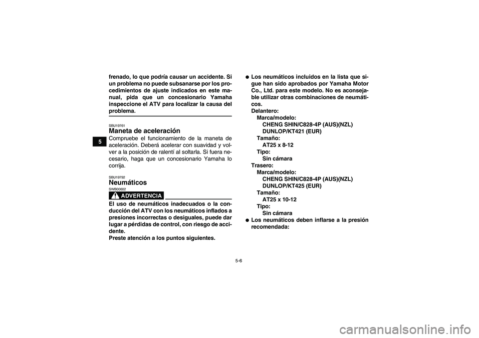 YAMAHA GRIZZLY 700 2009  Manuale de Empleo (in Spanish) 5-6
5frenado, lo que podría causar un accidente. Si
un problema no puede subsanarse por los pro-
cedimientos de ajuste indicados en este ma-
nual, pida que un concesionario Yamaha
inspeccione el ATV 