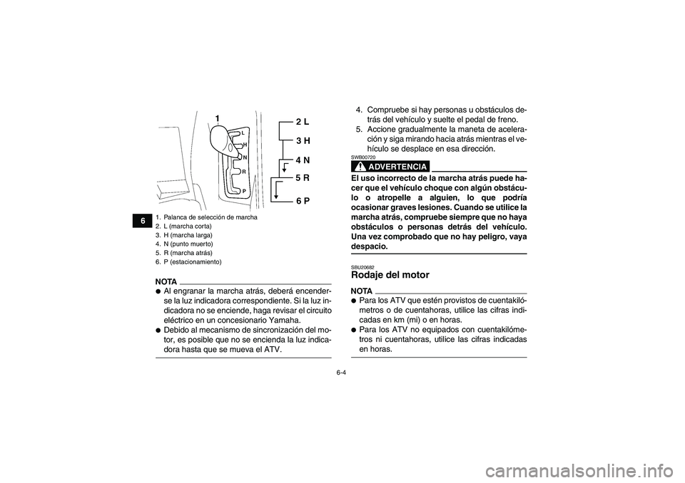 YAMAHA GRIZZLY 700 2009  Manuale de Empleo (in Spanish) 6-4
6
NOTAAl engranar la marcha atrás, deberá encender-
se la luz indicadora correspondiente. Si la luz in-
dicadora no se enciende, haga revisar el circuito
eléctrico en un concesionario Yamaha.