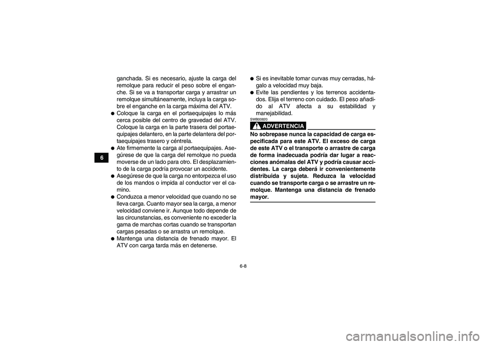 YAMAHA GRIZZLY 700 2009  Manuale de Empleo (in Spanish) 6-8
6ganchada. Si es necesario, ajuste la carga del
remolque para reducir el peso sobre el engan-
che. Si se va a transportar carga y arrastrar un
remolque simultáneamente, incluya la carga so-
bre e