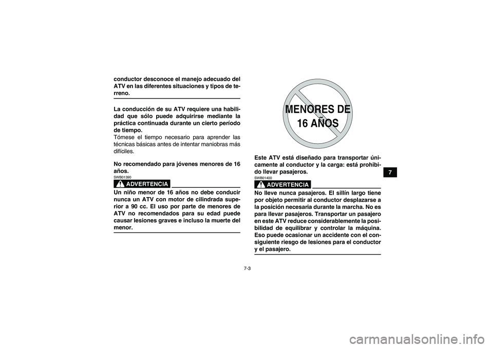 YAMAHA GRIZZLY 700 2009  Manuale de Empleo (in Spanish) 7-3
7 conductor desconoce el manejo adecuado del
ATV en las diferentes situaciones y tipos de te-
rreno.
La conducción de su ATV requiere una habili-
dad que sólo puede adquirirse mediante la
práct