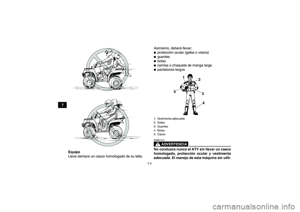 YAMAHA GRIZZLY 700 2009  Manuale de Empleo (in Spanish) 7-4
7
Equipo
Lleve siempre un casco homologado de su talla.Asimismo, deberá llevar:
protección ocular (gafas o visera)guantesbotascamisa o chaqueta de manga largapantalones largos
ADVERTENCIA
S