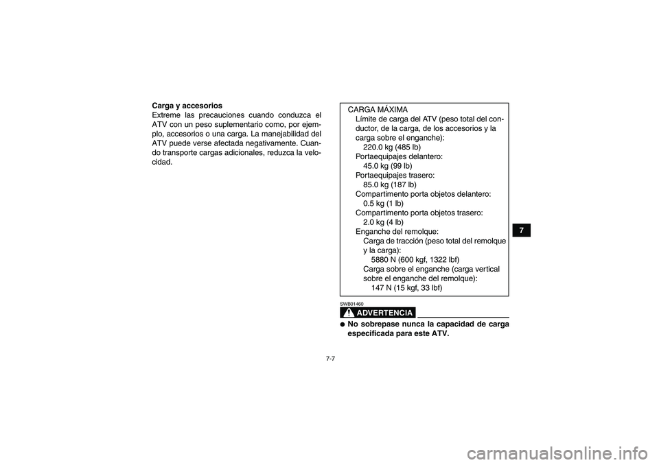 YAMAHA GRIZZLY 700 2009  Manuale de Empleo (in Spanish) 7-7
7 Carga y accesorios
Extreme las precauciones cuando conduzca el
ATV con un peso suplementario como, por ejem-
plo, accesorios o una carga. La manejabilidad del
ATV puede verse afectada negativame