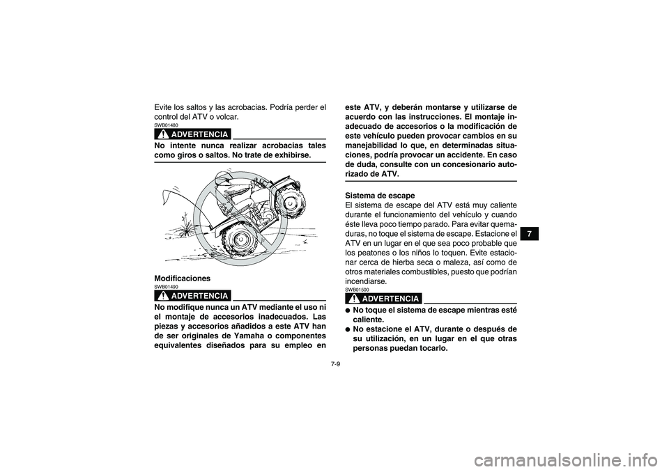 YAMAHA GRIZZLY 700 2009  Manuale de Empleo (in Spanish) 7-9
7 Evite los saltos y las acrobacias. Podría perder el
control del ATV o volcar.
ADVERTENCIA
SWB01480No intente nunca realizar acrobacias talescomo giros o saltos. No trate de exhibirse.
Modificac