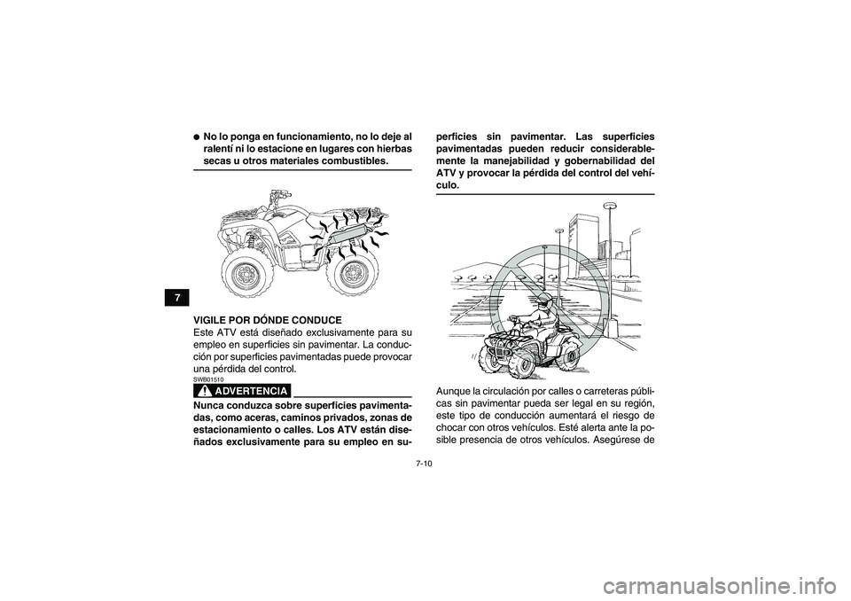 YAMAHA GRIZZLY 700 2009  Manuale de Empleo (in Spanish) 7-10
7
No lo ponga en funcionamiento, no lo deje al
ralentí ni lo estacione en lugares con hierbassecas u otros materiales combustibles.
VIGILE POR DÓNDE CONDUCE
Este ATV está diseñado exclusivam