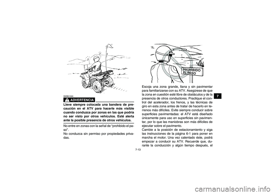 YAMAHA GRIZZLY 700 2009  Manuale de Empleo (in Spanish) 7-13
7
ADVERTENCIA
SWB01550Lleve siempre colocada una bandera de pre-
caución en el ATV para hacerle más visible
cuando conduzca por zonas en las que podría
no ser visto por otros vehículos. Esté