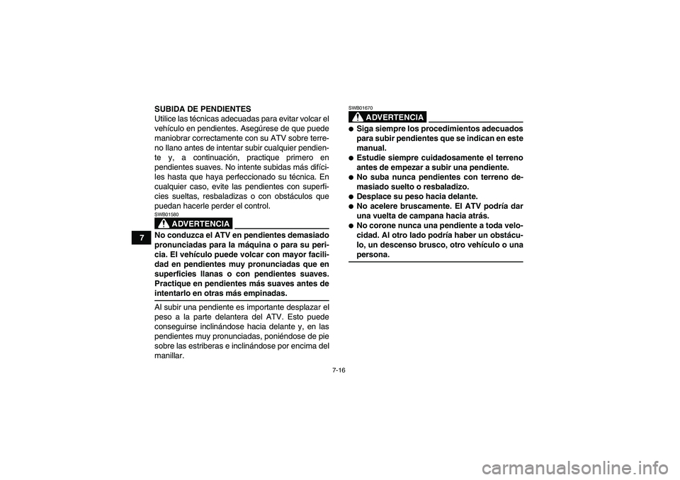 YAMAHA GRIZZLY 700 2009  Manuale de Empleo (in Spanish) 7-16
7SUBIDA DE PENDIENTES
Utilice las técnicas adecuadas para evitar volcar el
vehículo en pendientes. Asegúrese de que puede
maniobrar correctamente con su ATV sobre terre-
no llano antes de inte