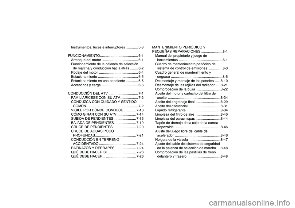 YAMAHA GRIZZLY 700 2009  Manuale de Empleo (in Spanish) Instrumentos, luces e interruptores  ............ 5-8
FUNCIONAMIENTO....................................... 6-1
Arranque del motor  .................................... 6-1
Funcionamiento de la palanc