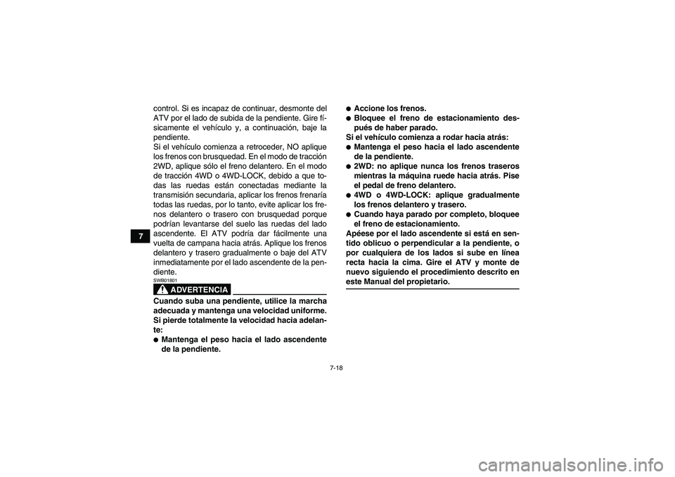 YAMAHA GRIZZLY 700 2009  Manuale de Empleo (in Spanish) 7-18
7control. Si es incapaz de continuar, desmonte del
ATV por el lado de subida de la pendiente. Gire fí-
sicamente el vehículo y, a continuación, baje la
pendiente.
Si el vehículo comienza a re