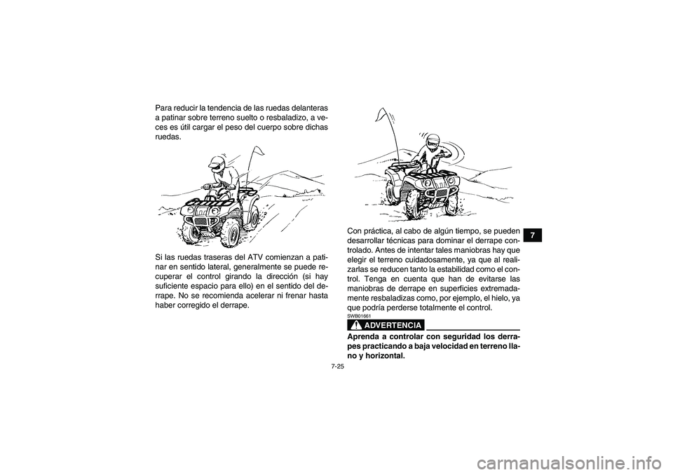 YAMAHA GRIZZLY 700 2009  Manuale de Empleo (in Spanish) 7-25
7 Para reducir la tendencia de las ruedas delanteras
a patinar sobre terreno suelto o resbaladizo, a ve-
ces es útil cargar el peso del cuerpo sobre dichas
ruedas.
Si las ruedas traseras del ATV
