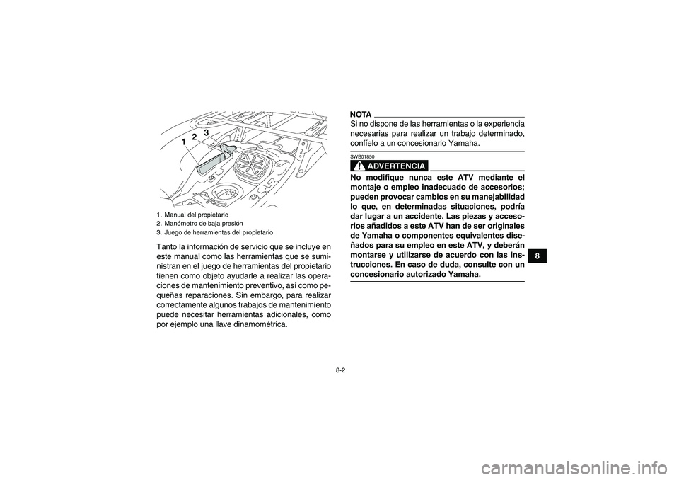 YAMAHA GRIZZLY 700 2009  Manuale de Empleo (in Spanish) 8-2
8 Tanto la información de servicio que se incluye en
este manual como las herramientas que se sumi-
nistran en el juego de herramientas del propietario
tienen como objeto ayudarle a realizar las 