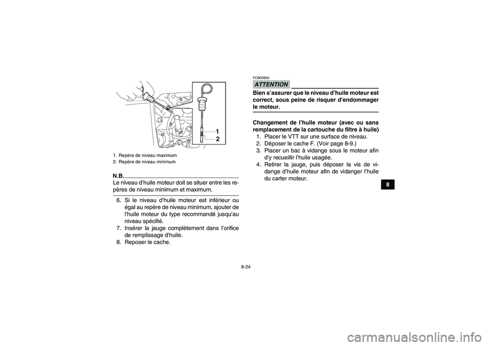 YAMAHA GRIZZLY 700 2009  Notices Demploi (in French) 8-24
8
N.B.Le niveau d’huile moteur doit se situer entre les re-pères de niveau minimum et maximum.
6. Si le niveau d’huile moteur est inférieur ou
égal au repère de niveau minimum, ajouter de