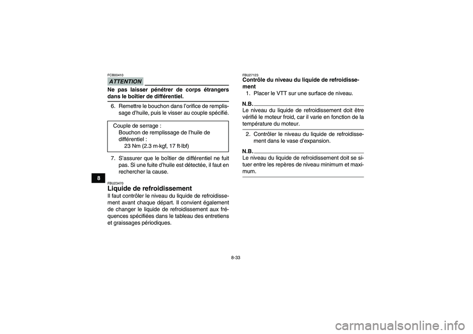 YAMAHA GRIZZLY 700 2009  Notices Demploi (in French) 8-33
8
ATTENTIONFCB00410Ne pas laisser pénétrer de corps étrangersdans le boîtier de différentiel.
6. Remettre le bouchon dans l’orifice de remplis-
sage d’huile, puis le visser au couple sp