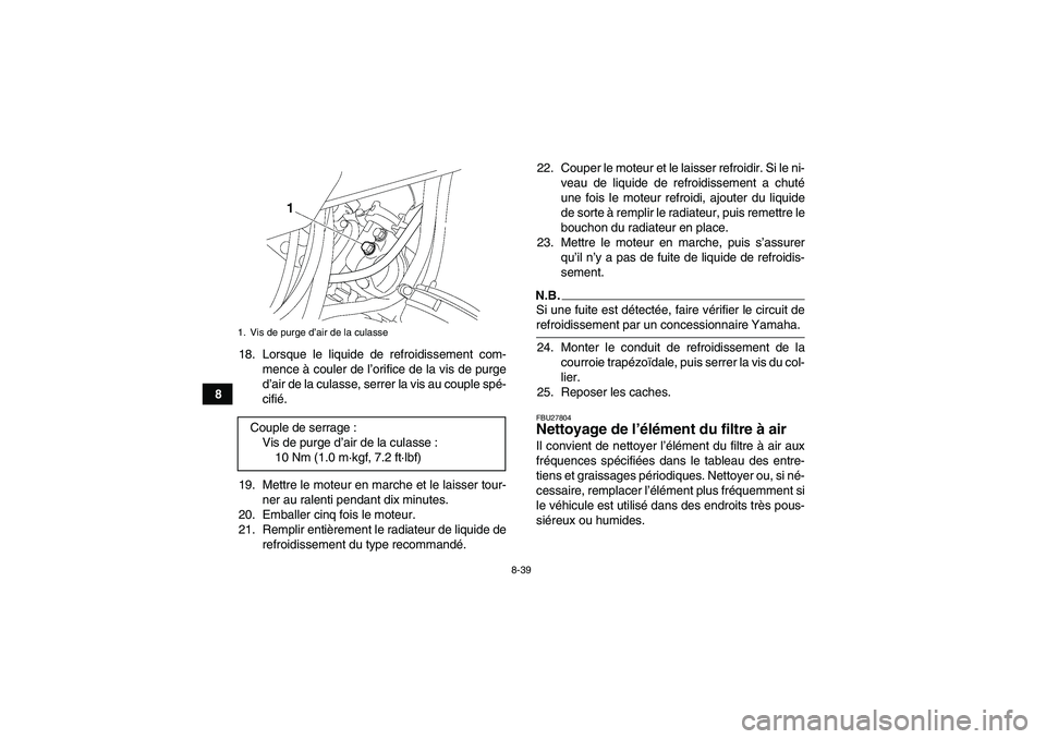 YAMAHA GRIZZLY 700 2009 Notices Demploi (in French) 8-39
818. Lorsque le liquide de refroidissement com-
mence à couler de l’orifice de la vis de purge
d’air de la culasse, serrer la vis au couple spé-
cifié.
19. Mettre le moteur en marche et le YAMAHA GRIZZLY 700 2009 Notices Demploi (in French) 8-39
818. Lorsque le liquide de refroidissement com-
mence à couler de l’orifice de la vis de purge
d’air de la culasse, serrer la vis au couple spé-
cifié.
19. Mettre le moteur en marche et le