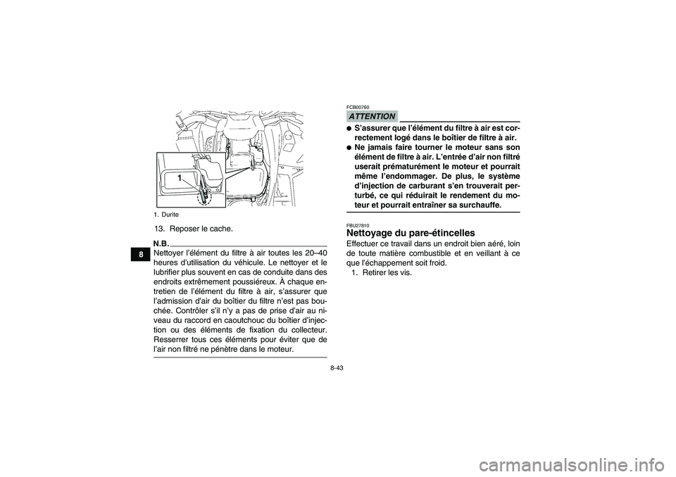 YAMAHA GRIZZLY 700 2009 Notices Demploi (in French) 8-43
813. Reposer le cache.
N.B.Nettoyer l’élément du filtre à air toutes les 20–40
heures d’utilisation du véhicule. Le nettoyer et le
lubrifier plus souvent en cas de conduite dans des
end YAMAHA GRIZZLY 700 2009 Notices Demploi (in French) 8-43
813. Reposer le cache.
N.B.Nettoyer l’élément du filtre à air toutes les 20–40
heures d’utilisation du véhicule. Le nettoyer et le
lubrifier plus souvent en cas de conduite dans des
end