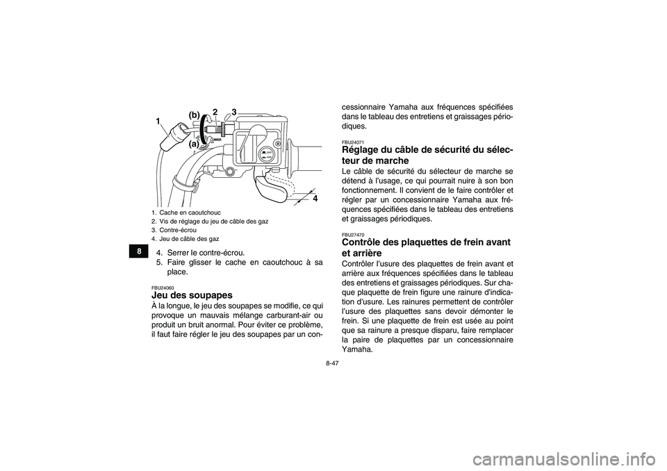 YAMAHA GRIZZLY 700 2009 Notices Demploi (in French) 8-47
8
4. Serrer le contre-écrou.
5. Faire glisser le cache en caoutchouc à sa
place.
FBU24060Jeu des soupapes À la longue, le jeu des soupapes se modifie, ce qui
provoque un mauvais mélange carbu YAMAHA GRIZZLY 700 2009 Notices Demploi (in French) 8-47
8
4. Serrer le contre-écrou.
5. Faire glisser le cache en caoutchouc à sa
place.
FBU24060Jeu des soupapes À la longue, le jeu des soupapes se modifie, ce qui
provoque un mauvais mélange carbu