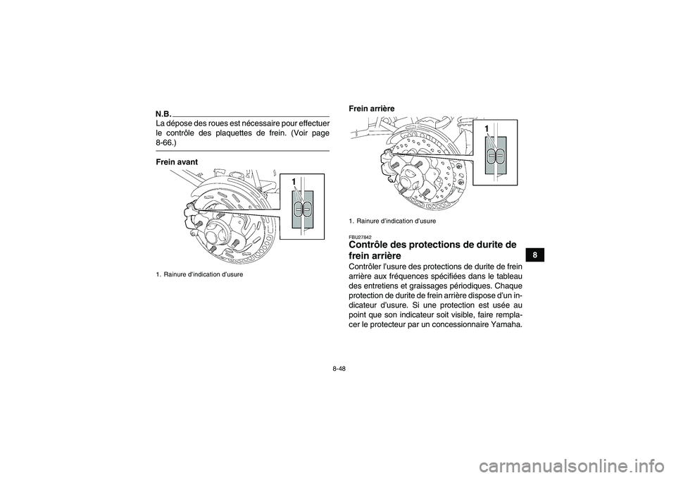 YAMAHA GRIZZLY 700 2009  Notices Demploi (in French) 8-48
8
N.B.La dépose des roues est nécessaire pour effectuer
le contrôle des plaquettes de frein. (Voir page8-66.)
Frein avantFrein arrière
FBU27842Contrôle des protections de durite de 
frein ar