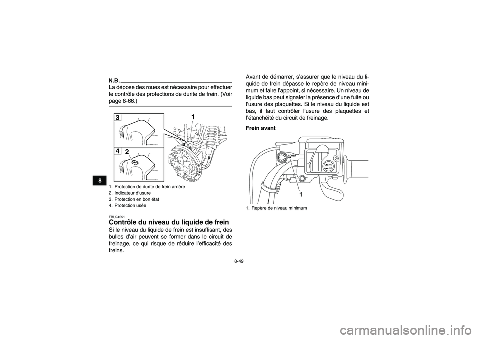 YAMAHA GRIZZLY 700 2009  Notices Demploi (in French) 8-49
8
N.B.La dépose des roues est nécessaire pour effectuer
le contrôle des protections de durite de frein. (Voirpage 8-66.)FBU24251Contrôle du niveau du liquide de frein Si le niveau du liquide 