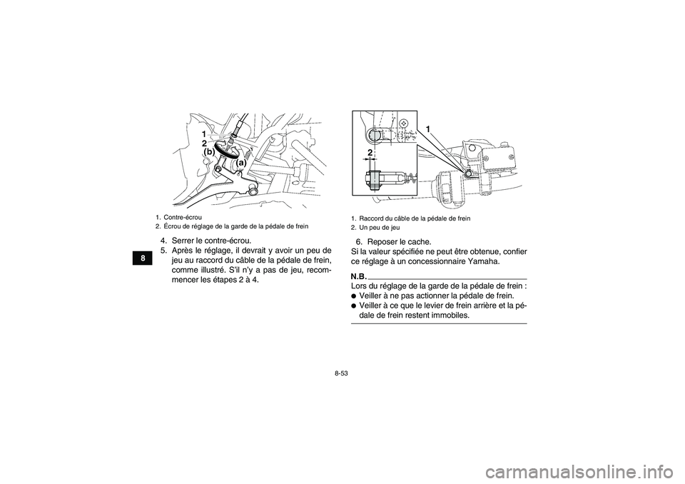 YAMAHA GRIZZLY 700 2009  Notices Demploi (in French) 8-53
84. Serrer le contre-écrou.
5. Après le réglage, il devrait y avoir un peu de
jeu au raccord du câble de la pédale de frein,
comme illustré. S’il n’y a pas de jeu, recom-
mencer les ét