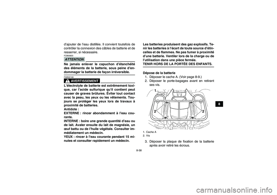 YAMAHA GRIZZLY 700 2009 Notices Demploi (in French) 8-58
8 d’ajouter de l’eau distillée. Il convient toutefois de
contrôler la connexion des câbles de batterie et de
resserrer, si nécessaire.
ATTENTIONFCB00620Ne jamais enlever le capuchon d’ YAMAHA GRIZZLY 700 2009 Notices Demploi (in French) 8-58
8 d’ajouter de l’eau distillée. Il convient toutefois de
contrôler la connexion des câbles de batterie et de
resserrer, si nécessaire.
ATTENTIONFCB00620Ne jamais enlever le capuchon d’