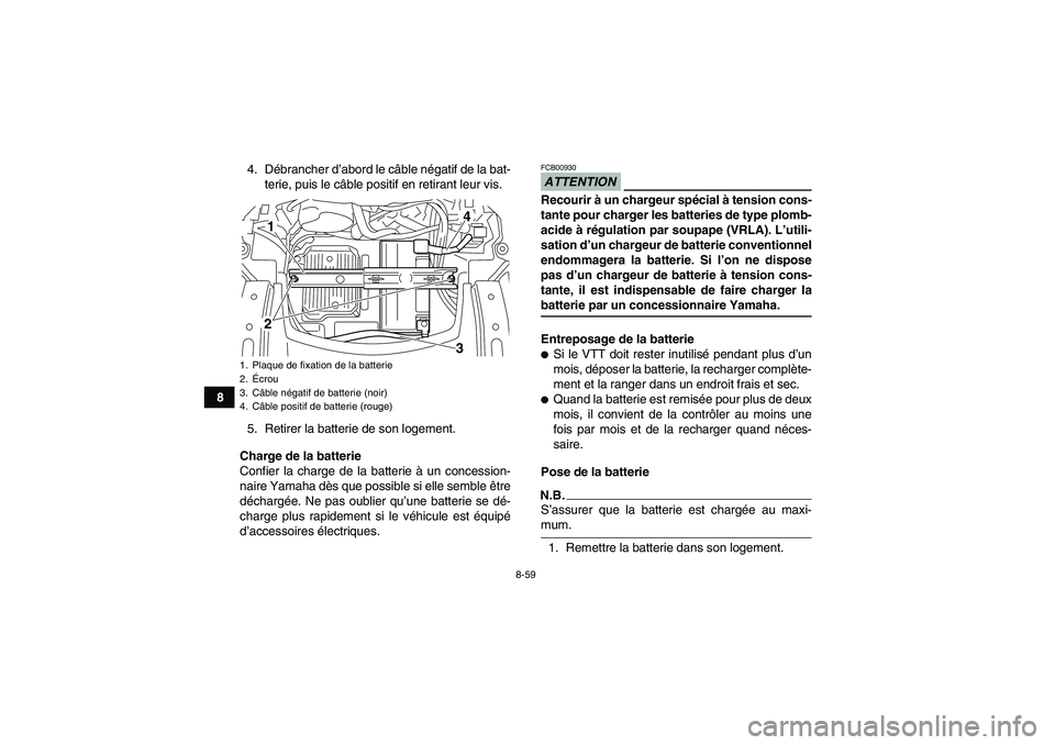 YAMAHA GRIZZLY 700 2009  Notices Demploi (in French) 8-59
84. Débrancher d’abord le câble négatif de la bat-
terie, puis le câble positif en retirant leur vis.
5. Retirer la batterie de son logement.
Charge de la batterie
Confier la charge de la b