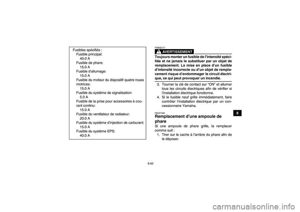 YAMAHA GRIZZLY 700 2009 Notices Demploi (in French) 8-62
8
AVERTISSEMENT
FWB02171Toujours monter un fusible de l’intensité spéci-
fiée et ne jamais le substituer par un objet de
remplacement. La mise en place d’un fusible
d’intensité incorrec YAMAHA GRIZZLY 700 2009 Notices Demploi (in French) 8-62
8
AVERTISSEMENT
FWB02171Toujours monter un fusible de l’intensité spéci-
fiée et ne jamais le substituer par un objet de
remplacement. La mise en place d’un fusible
d’intensité incorrec