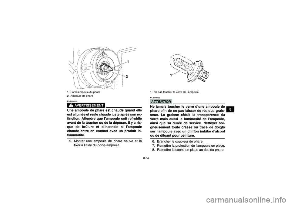 YAMAHA GRIZZLY 700 2009 Notices Demploi (in French) 8-64
8
AVERTISSEMENT
FWB02220Une ampoule de phare est chaude quand elle
est allumée et reste chaude juste après son ex-
tinction. Attendre que l’ampoule soit refroidie
avant de la toucher ou de la YAMAHA GRIZZLY 700 2009 Notices Demploi (in French) 8-64
8
AVERTISSEMENT
FWB02220Une ampoule de phare est chaude quand elle
est allumée et reste chaude juste après son ex-
tinction. Attendre que l’ampoule soit refroidie
avant de la toucher ou de la