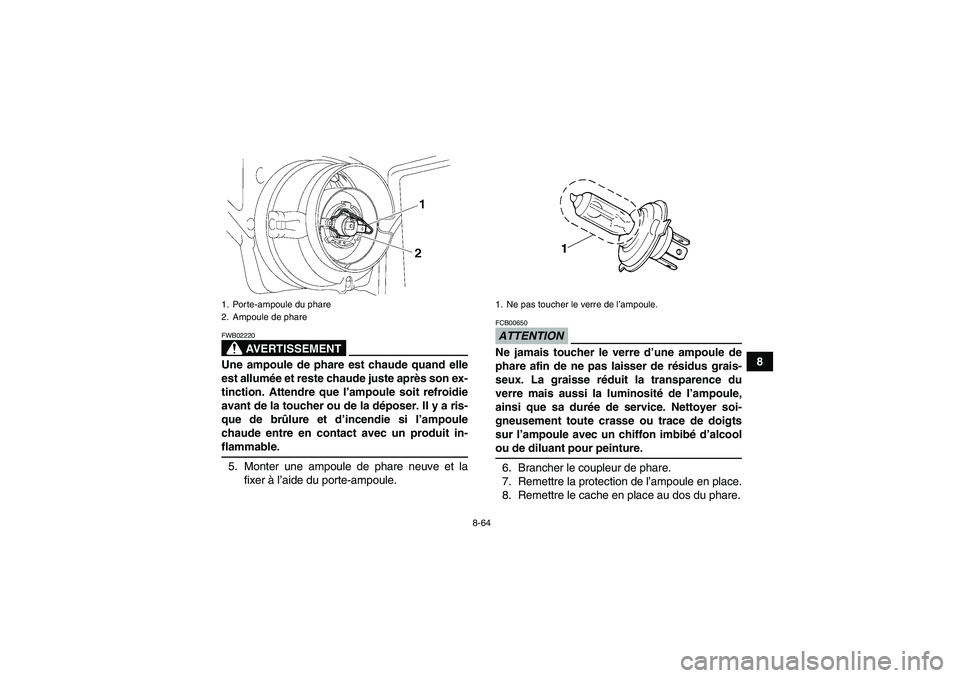 YAMAHA GRIZZLY 700 2009  Notices Demploi (in French) 8-64
8
AVERTISSEMENT
FWB02220Une ampoule de phare est chaude quand elle
est allumée et reste chaude juste après son ex-
tinction. Attendre que l’ampoule soit refroidie
avant de la toucher ou de la