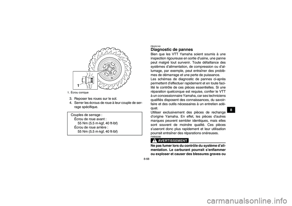 YAMAHA GRIZZLY 700 2009  Notices Demploi (in French) 8-68
8 3. Reposer les roues sur le sol.
4. Serrer les écrous de roue à leur couple de ser-
rage spécifique.
FBU25740Diagnostic de pannes Bien que les VTT Yamaha soient soumis à une
inspection rigo