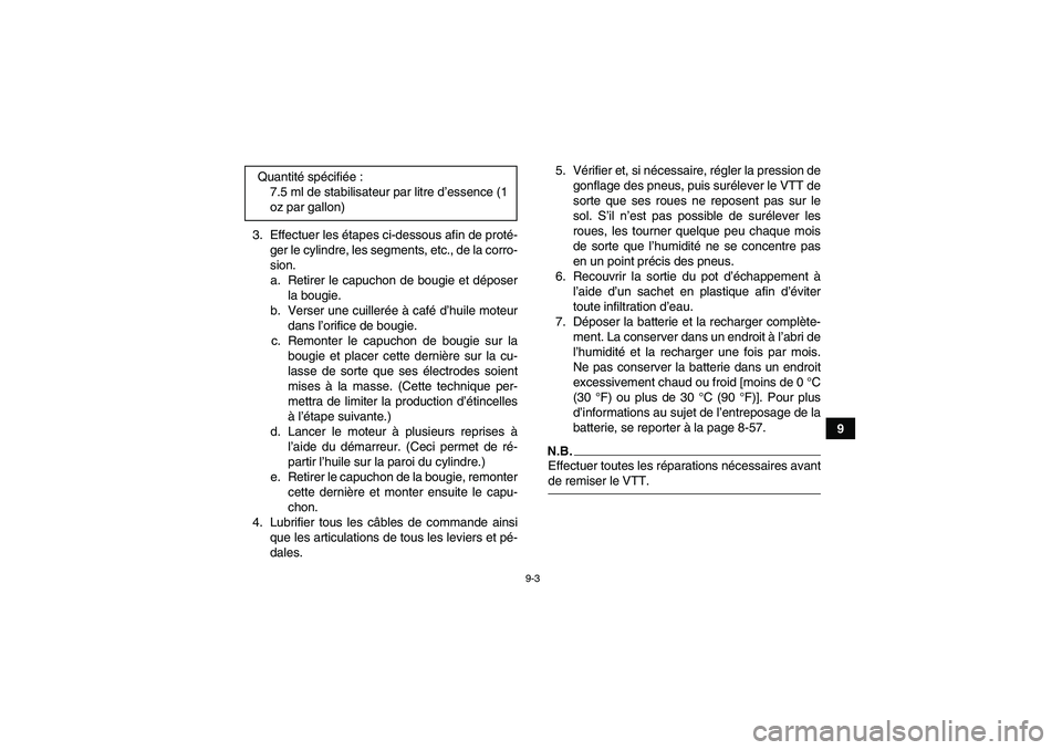 YAMAHA GRIZZLY 700 2009 Notices Demploi (in French) 9-3
9 3. Effectuer les étapes ci-dessous afin de proté-
ger le cylindre, les segments, etc., de la corro-
sion.
a. Retirer le capuchon de bougie et déposer
la bougie.
b. Verser une cuillerée à ca YAMAHA GRIZZLY 700 2009 Notices Demploi (in French) 9-3
9 3. Effectuer les étapes ci-dessous afin de proté-
ger le cylindre, les segments, etc., de la corro-
sion.
a. Retirer le capuchon de bougie et déposer
la bougie.
b. Verser une cuillerée à ca