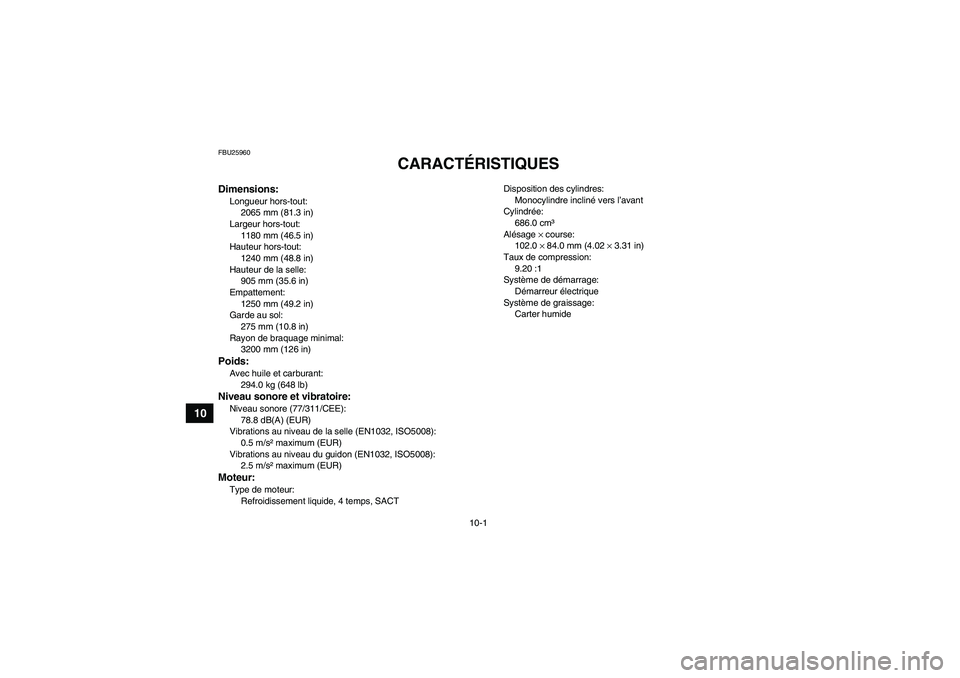 YAMAHA GRIZZLY 700 2009  Notices Demploi (in French) 10-1
10
FBU25960
CARACTÉRISTIQUES 
Dimensions:Longueur hors-tout:
2065 mm (81.3 in)
Largeur hors-tout:
1180 mm (46.5 in)
Hauteur hors-tout:
1240 mm (48.8 in)
Hauteur de la selle:
905 mm (35.6 in)
Emp