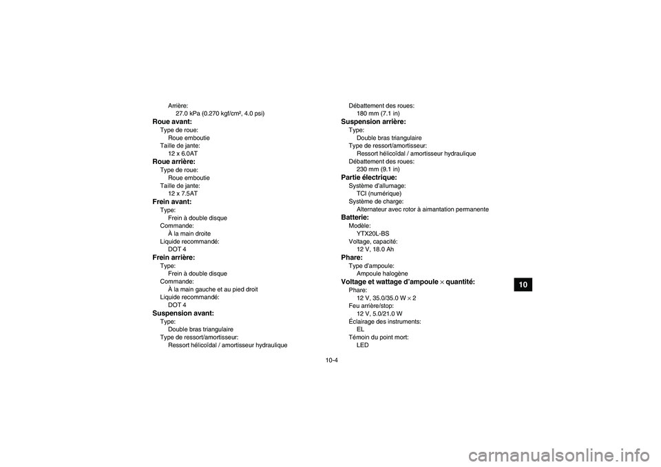 YAMAHA GRIZZLY 700 2009  Notices Demploi (in French) 10-4
10
Arrière:
27.0 kPa (0.270 kgf/cm², 4.0 psi)
Roue avant:Type de roue:
Roue emboutie
Taille de jante:
12 x 6.0ATRoue arrière:Type de roue:
Roue emboutie
Taille de jante:
12 x 7.5ATFrein avant: