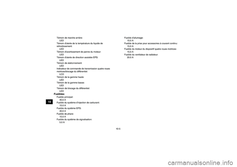 YAMAHA GRIZZLY 700 2009  Notices Demploi (in French) 10-5
10
Témoin de marche arrière:
LED
Témoin d’alerte de la température du liquide de 
refroidissement:
LED
Témoin d’avertissement de panne du moteur:
LED
Témoin d’alerte de direction assi