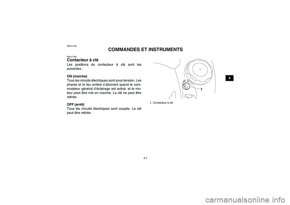 YAMAHA GRIZZLY 700 2009  Notices Demploi (in French) 4-1
4
FBU17732
COMMANDES ET INSTRUMENTS
FBU17760Contacteur à clé Les positions du contacteur à clé sont les
suivantes :
ON (marche)
Tous les circuits électriques sont sous tension. Les
phares et 