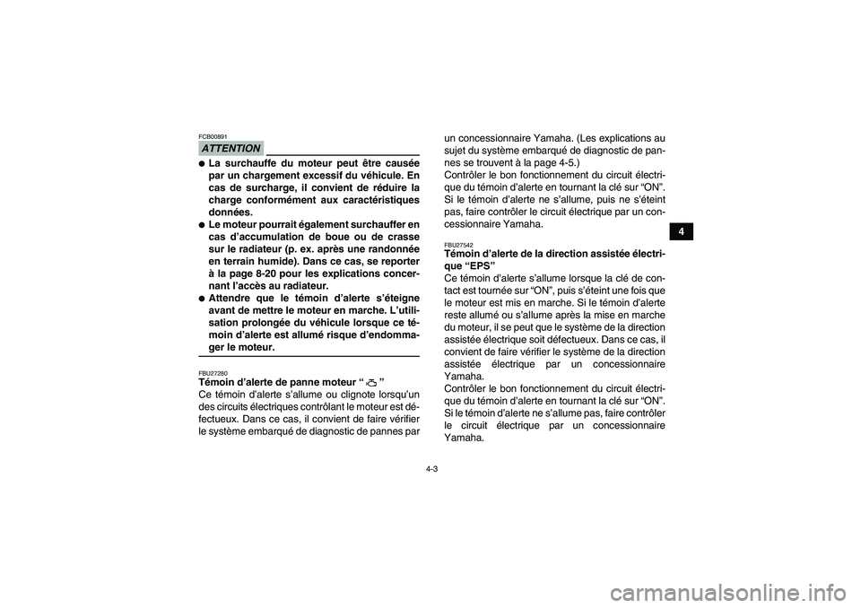 YAMAHA GRIZZLY 700 2009  Notices Demploi (in French) 4-3
4
ATTENTIONFCB00891La surchauffe du moteur peut être causée
par un chargement excessif du véhicule. En
cas de surcharge, il convient de réduire la
charge conformément aux caractéristiques
d