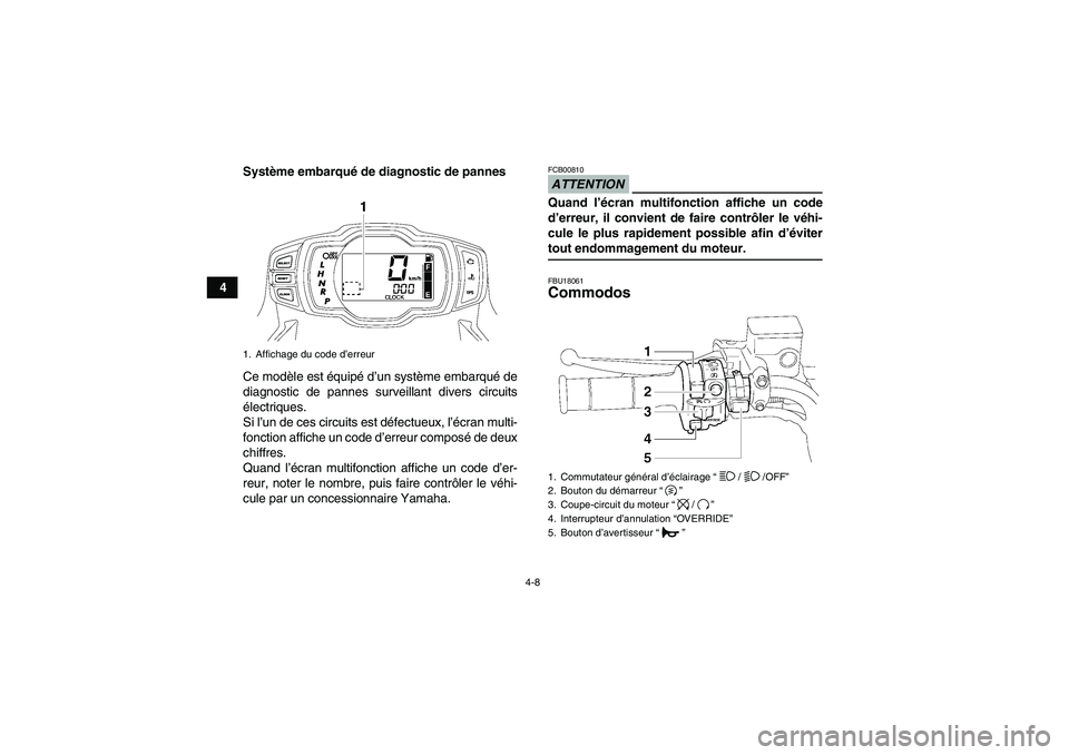 YAMAHA GRIZZLY 700 2009  Notices Demploi (in French) 4-8
4Système embarqué de diagnostic de pannes
Ce modèle est équipé d’un système embarqué de
diagnostic de pannes surveillant divers circuits
électriques.
Si l’un de ces circuits est défec